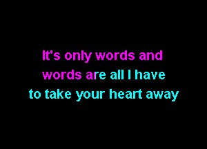 It's only words and

words are all I have
to take your heart away