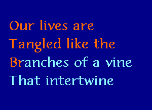 Our lives are
Tangled like the

Branches of a vine
That intertwine