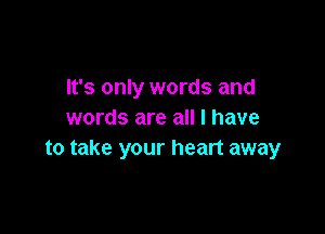 It's only words and

words are all I have
to take your heart away