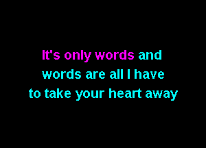 It's only words and

words are all I have
to take your heart away