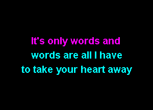 It's only words and

words are all I have
to take your heart away