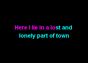 Here I lie in a lost and

lonely part of town