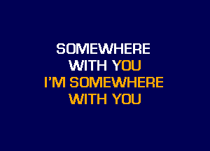 SOMEWHERE
WITH YOU

I'M SOMEWHERE
WITH YOU