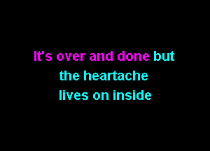 It's over and done but

the heartache
lives on inside