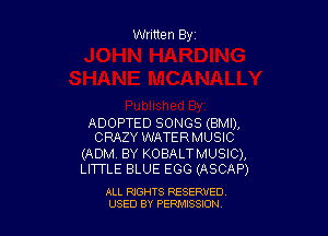 Written Byr

ADOPTED SONGS (BMI),
CRAZY WATERMUSIC

(ADM. BY KOBALTMUSIC),
LITTLE BLUE EGG (ASCAP)

ALL RIGHTS RESERVED
USED BY PERPIIXSSION