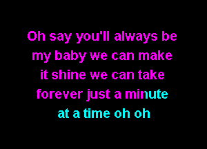 on say you'll always be
my baby we can make

it shine we can take
forever just a minute
at a time oh oh