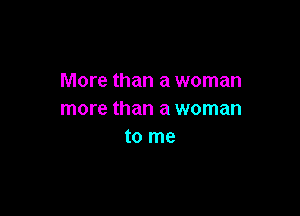 More than a woman

more than a woman
to me