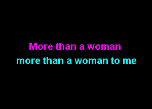 More than a woman

more than a woman to me