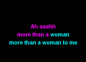 Ah aaahh

more than a woman
more than a woman to me