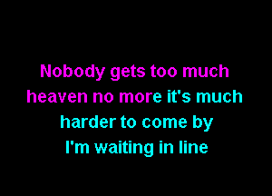 Nobody gets too much
heaven no more it's much

harder to come by
I'm waiting in line