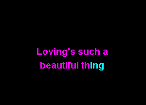 Loving's such a

beautiful thing