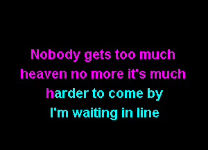 Nobody gets too much
heaven no more it's much

harder to come by
I'm waiting in line