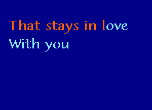 That stays in love
With you