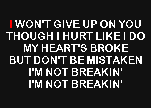 WON'T GIVE UP ON YOU
THOUGH I HURT LIKEI D0
MY HEART'S BROKE
BUT DON'T BE MISTAKEN
I'M NOT BREAKIN'

I'M NOT BREAKIN'