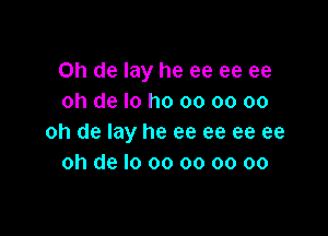 on de lay he ee ee ee
oh de lo ho oo oo 00

oh de lay he ee ee ee ee
oh de lo 00 oo oo oo