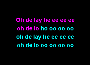 on de lay he ee ee ee
oh de I0 I10 00 oo 00

oh de lay he ee ee ee
oh de lo 00 oo oo oo