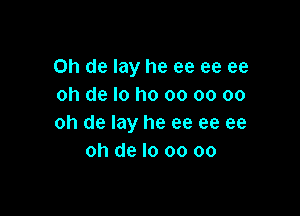 on de lay he ee ee ee
oh de I0 I10 00 oo 00

oh de lay he ee ee ee
oh de lo 00 oo