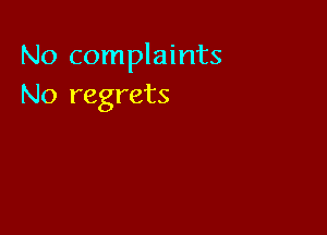 No complaints
No regrets
