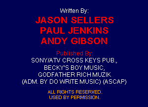 Written Byz

SONYIAW CROSS KEYS PUB,
BECKY'S BOYMUSIC,
GODFATHER RICH MUZIK
(ADM. BY DO WRITE MUSIC) (ASCAP)

ALL NGHTS RESERVED
USED BY PERMISSION