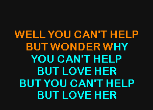 WELL YOU CAN'T HELP
BUT WONDER WHY
YOU CAN'T HELP
BUT LOVE HER

BUT YOU CAN'T HELP
BUT LOVE HER