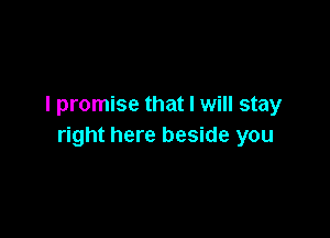 I promise that I will stay

right here beside you