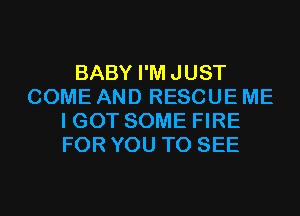 BABY I'MJUST
COME AND RESCUE ME
I GOT SOME FIRE
FOR YOU TO SEE