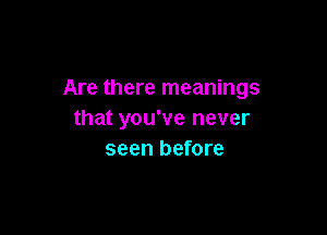 Are there meanings

that you've never
seen before