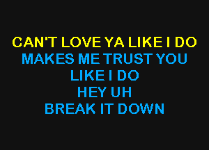 CAN'T LOVE YA LIKEI DO
MAKES ME TRUST YOU

LIKEI DO
HEY UH
BREAK IT DOWN