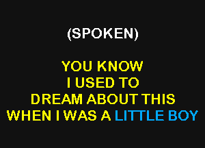 (SPOKEN)

YOU KNOW
I USED TO
DREAM ABOUT THIS
WHEN I WAS A LITTLE BOY