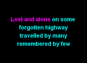Lost and alone on some
forgotten highway

travelled by many
remembered by few