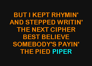 BUTI KEPT RHYMIN'
AND STEPPED WRITIN'
THE NEXTCIPHER
BEST BELIEVE
SOMEBODY'S PAYIN'
THE PIED PIPER
