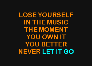 LOSEYOURSELF
IN THE MUSIC
THE MOMENT

YOU OWN IT
YOU BETTER

NEVER LET IT G0 I