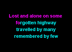 Lost and alone on some
forgotten highway

travelled by many
remembered by few