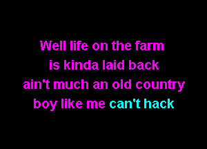 Well life on the farm
is kinda laid back

ain't much an old country
boy like me can't hack