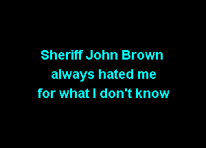Sheriff John Brown

always hated me
for what I don't know