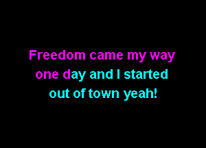 Freedom came my way

one day and I started
out of town yeah!