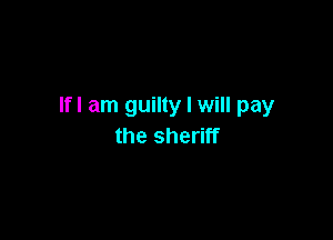 lfl am guilty I will pay

the sheriff