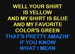 WELL YOUR SHIRT
IS YELLOW
AND MY SHIRT IS BLUE
AND MY FAVORITE
COLOR'S GREEN

g