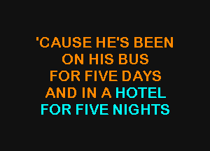 'CAUSE HE'S BEEN
ON HIS BUS
FOR FIVE DAYS
AND IN A HOTEL
FOR FIVE NIGHTS

g