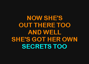 NOW SHE'S
OUT THERE TOO

AND WELL
SHE'S GOT HER OWN
SECRETS TOO