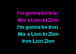 I'm gonna be Iron
like a Lion in Zion

I'm gonna be Iron
like a Lion in Zion
Iron Lion Zion