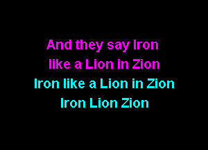And they say Iron
like a Lion in Zion

Iron like a Lion in Zion
Iron Lion Zion