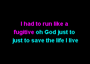 I had to run like a

fugitive oh God just to
just to save the life I live