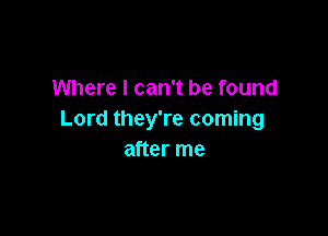 Where I can't be found

Lord they're coming
after me