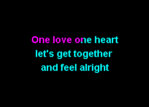 One love one heart

let's get together
and feel alright