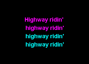Highway ridin'
highway ridin'

highway ridin'
highway ridin'