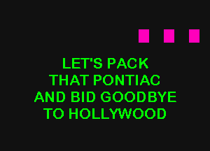 LET'S PACK

THAT PONTIAC
AND BID GOODBYE
TO HOLLYWOOD
