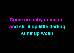 Come on baby come on

and stir it up little darling
stir it up woah