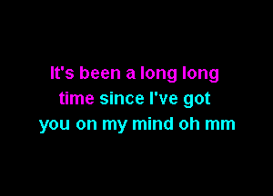 It's been a long long

time since I've got
you on my mind oh mm