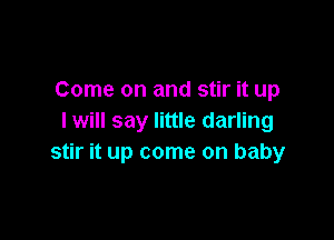 Come on and stir it up

I will say little darling
stir it up come on baby